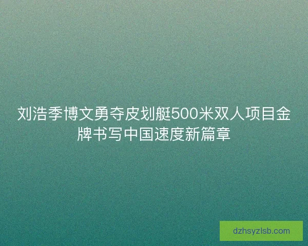 刘浩季博文勇夺皮划艇500米双人项目金牌书写中国速度新篇章